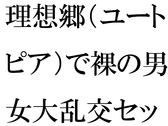 理想郷(ユートピア)で裸の男女大乱交セックス