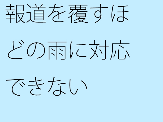 報道を覆すほどの雨に対応できない