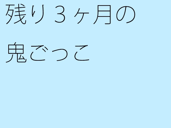 残り3ヶ月の鬼ごっこ