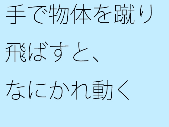 手で物体を蹴り飛ばすと、なにかれ動く