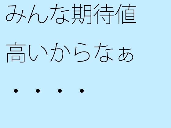 みんな期待値高いからなぁ・・・・