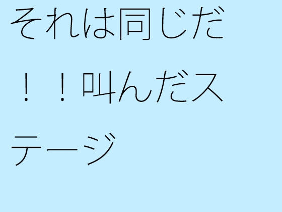 それは同じだ!!叫んだステージ