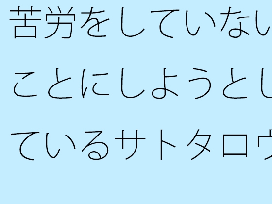 苦労をしていないことにしようとしているサトタロウあながち間違ってはいないが、力はないとダメ