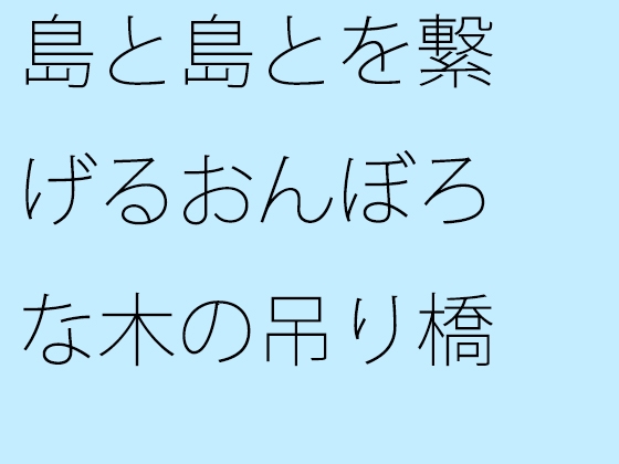 島と島とを繋げるおんぼろな木の吊り橋