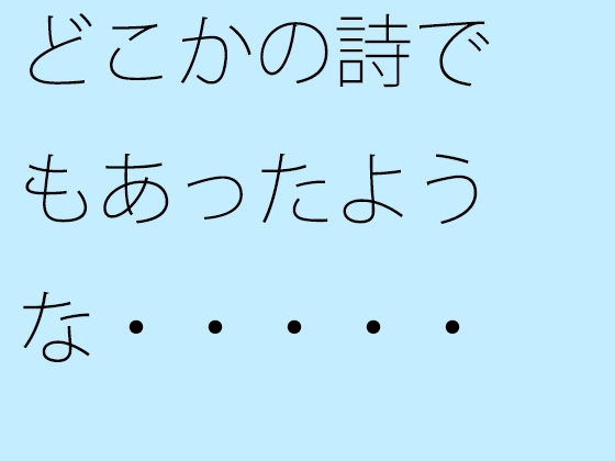 どこかの詩でもあったような・・・・・