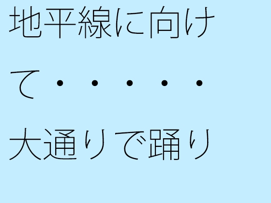 地平線に向けて・・・・・大通りで踊り