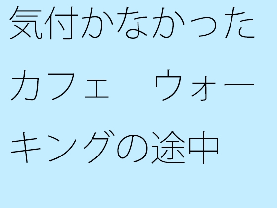 気付かなかったカフェ ウォーキングの途中