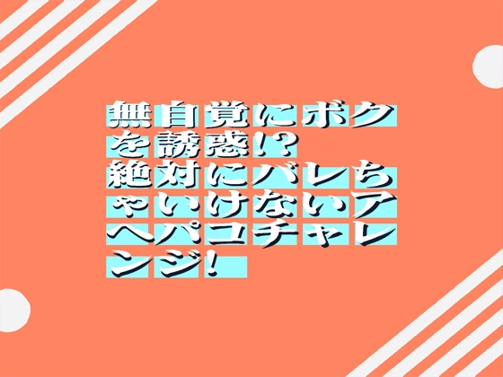 無自覚にボクを誘惑!?絶対にバレちゃいけないアヘパコチャレンジ! 61min