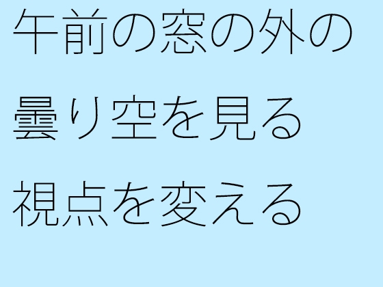 午前の窓の外の曇り空を見る 視点を変える