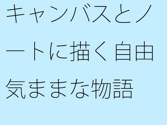 キャンバスとノートに描く自由気ままな物語