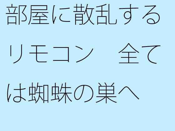 部屋に散乱するリモコン 全ては蜘蛛の巣へ