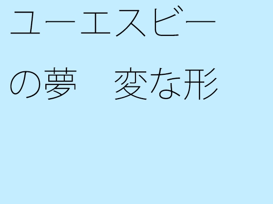 ユーエスビーの夢 変な形