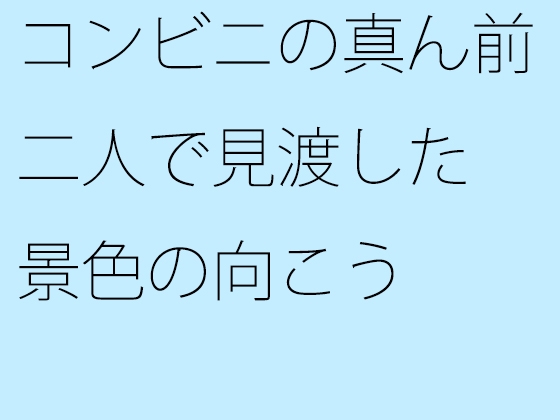 コンビニの真ん前 二人で見渡した景色の向こう