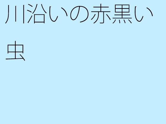 川沿いの赤黒い虫