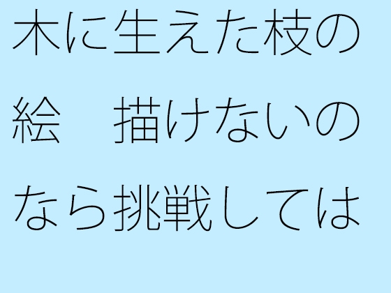 木に生えた枝の絵 描けないのなら挑戦してはいけない