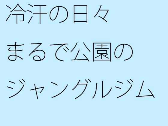 冷汗の日々 まるで公園のジャングルジム