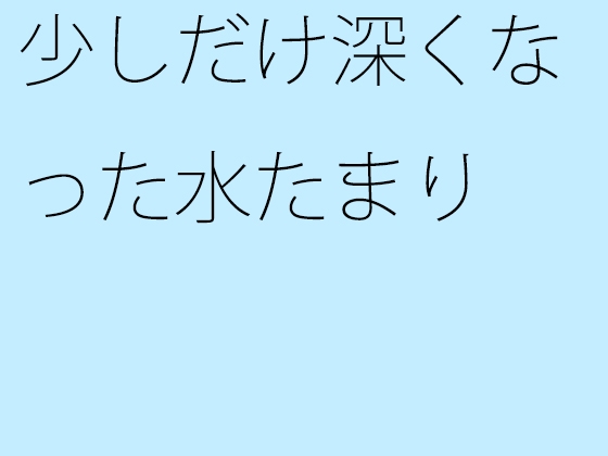 少しだけ深くなった水たまり