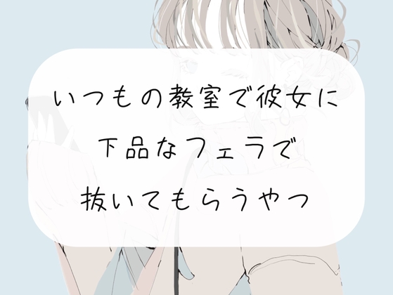 【無料3分/フェラ】いつもの教室で放課後、彼女にフェラ抜きしてもらう