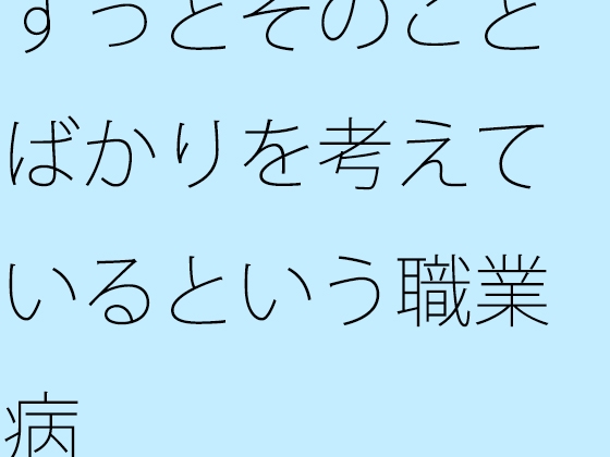 ずっとそのことばかりを考えているという職業病