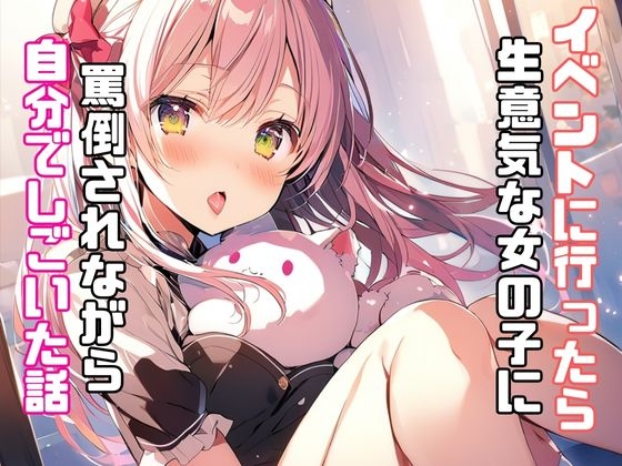 イベントに行ったら生意気な女の子に罵倒されながら自分でしごいた話