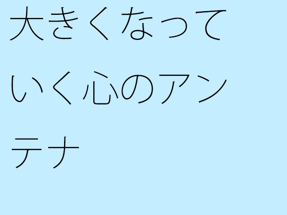 大きくなっていく心のアンテナ