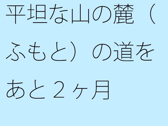 平坦な山の麓(ふもと)の道をあと2ヶ月