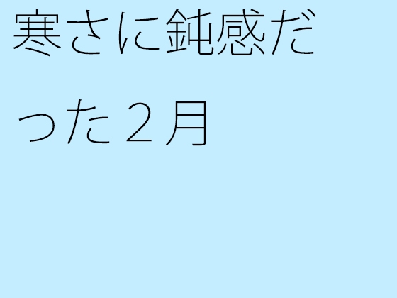 寒さに鈍感だった2月