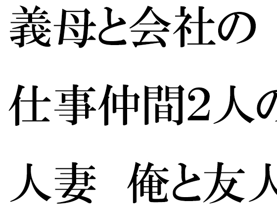 義母と会社の仕事仲間2人の人妻 俺と友人たちと・・・・