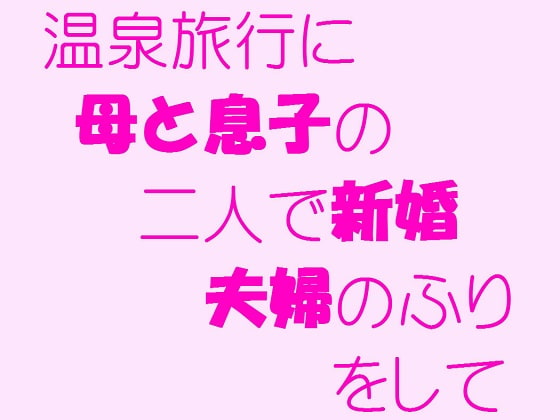 温泉旅行に母と息子の二人で新婚夫婦のふりをして