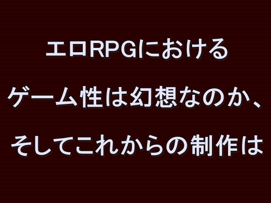 DLsite専売エロRPGにおけるゲーム性は幻想なのか、そしてこれからの制作は