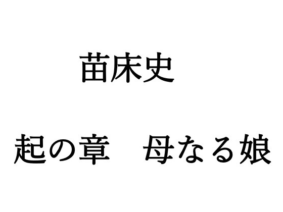 苗床史 ～ 起の章 母なる娘 ～