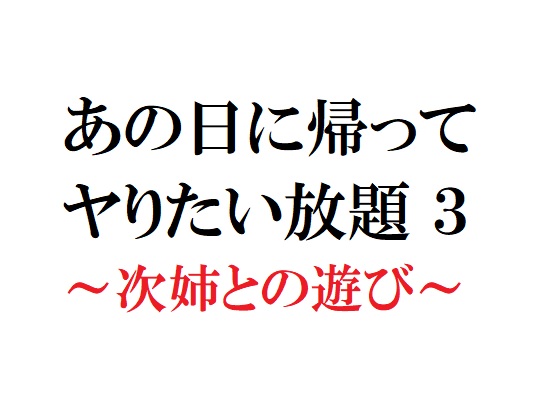 あの日に帰ってヤりたい放題3 ～次姉との遊び～