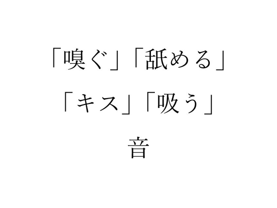 「嗅ぐ」、「舐める」、「キス」、「吸う」音