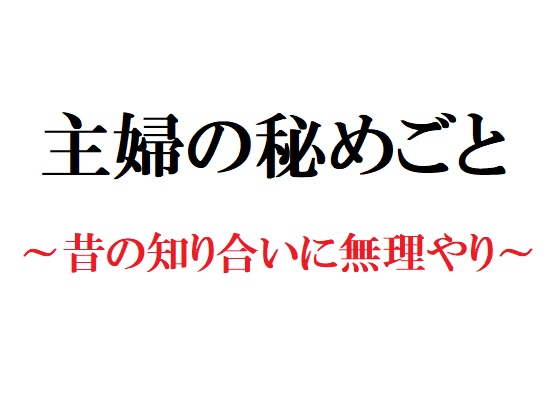 主婦の秘めごと ～昔の知り合いに無理やり～