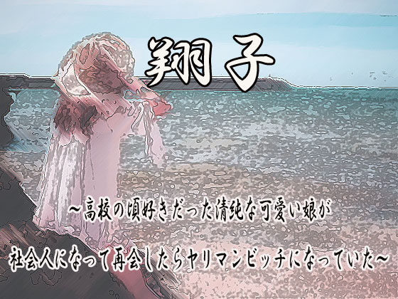 翔子～高校の頃好きだった清純な可愛い娘が社会人になって再会したらヤリマンビッチになっていた～