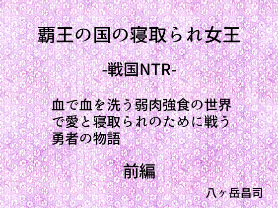 覇王の国の寝取られ女王 -戦国NTR- 血で血を洗う弱肉強食の世界で愛と寝取られのために戦う勇者の物語(前編)