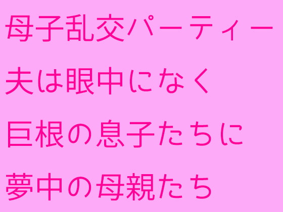 母子乱交パーティー 夫は眼中になく巨根の息子たちに夢中の母親たち