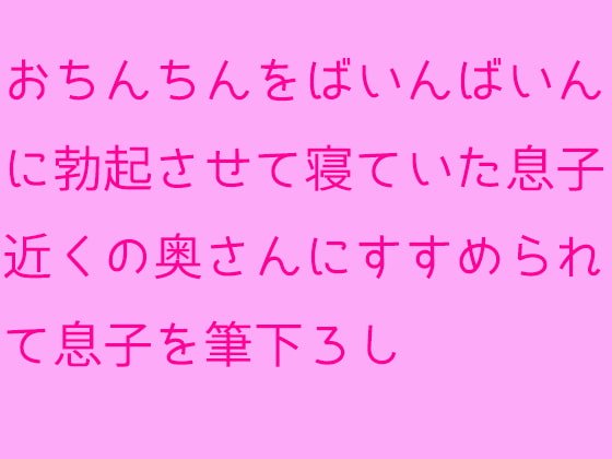 おちんちんをばいんばいんに勃起させて寝ていた息子 近くの奥さんにすすめられて息子を筆下ろし