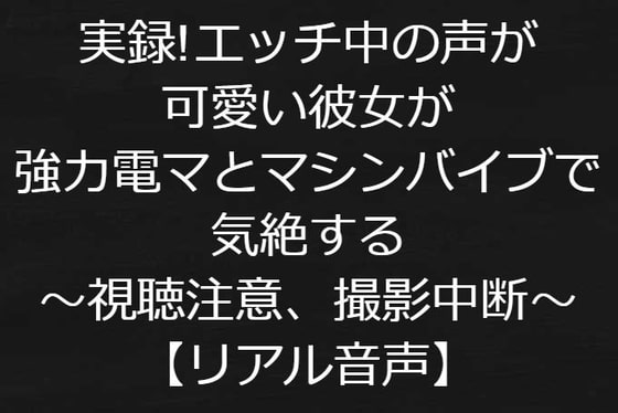 実録!エッチ中の声が可愛い彼女が強力電マとマシンバイブで気絶する～視聴注意、危険すぎて収録中断～【リアル音声】