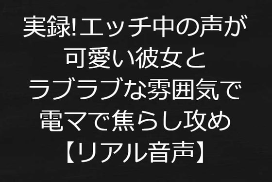 実録!エッチ中の声が可愛い彼女とラブラブな雰囲気で電マで焦らし攻め【リアル音声】