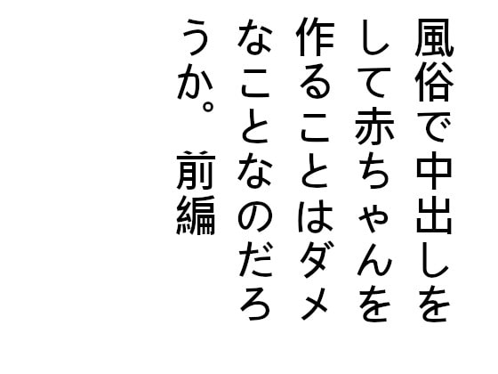 風俗で中出しをして赤ちゃんを作ることはダメなことなのだろうか。前編