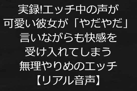 実録!エッチ中の声が可愛い彼女が「やだやだ」言いながらも快感を受け入れてしまう無理やりめのエッチ【リアル音声】