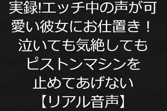 実録!エッチ中の声が可愛い彼女にお仕置き!泣いても気絶してもピストンマシンを止めてあげない【リアル音声】