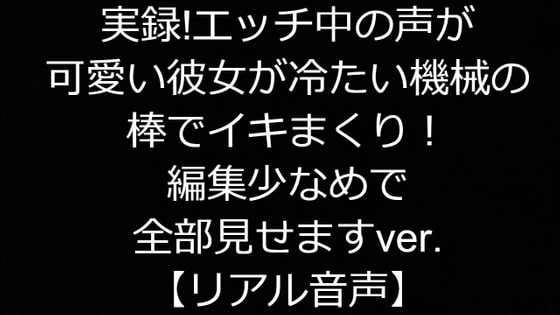 実録!エッチ中の声が可愛い彼女がひんやり冷たい機械の棒でイキまくり!編集少なめで全部見せますver.【リアル音声】