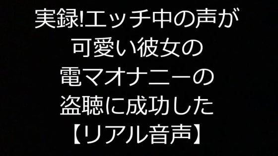 実録!エッチ中の声が可愛い彼女の電マオナニーの盗聴に成功した【リアル音声】