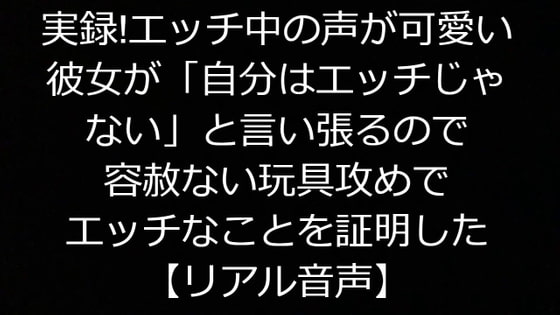 実録!エッチ中の声が可愛い彼女が「自分はエッチじゃない」と言い張るので容赦ない玩具攻めでエッチなことを証明した【リアル音声】