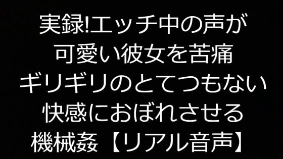 実録!エッチ中の声が可愛い彼女を苦痛ギリギリのとてつもない快感におぼれさせる機械姦【リアル音声】