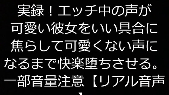 実録!エッチ中の声が可愛い彼女をいい具合に焦らして可愛くない声になるまで快楽堕ちさせる。一部音量注意【リアル音声】