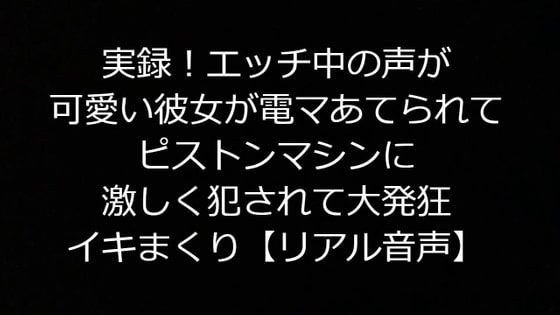 実録!エッチ中の声が可愛い彼女が電マあてられてピストンマシンに激しく犯されて大発狂イキまくり【リアル音声】