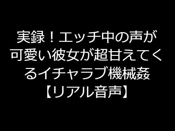 実録!エッチ中の声が可愛い彼女が超甘えてくるイチャラブ機械姦【リアル音声】